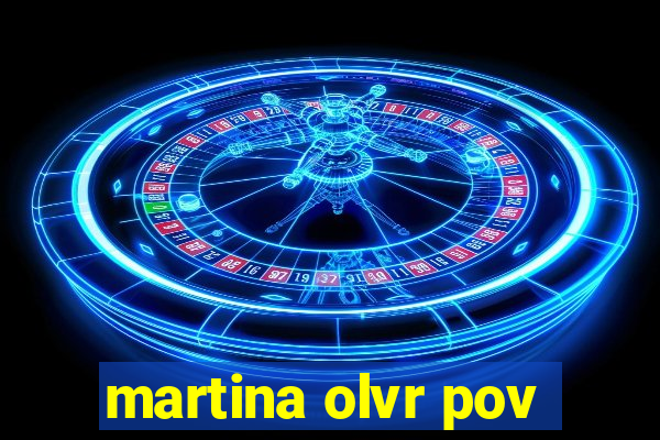 martina olvr pov